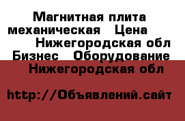 Магнитная плита механическая › Цена ­ 11 500 - Нижегородская обл. Бизнес » Оборудование   . Нижегородская обл.